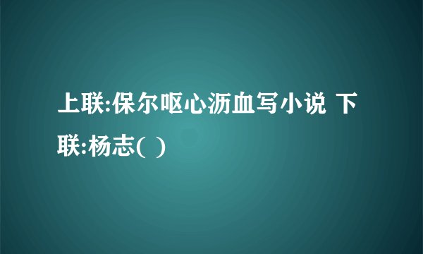 上联:保尔呕心沥血写小说 下联:杨志( )