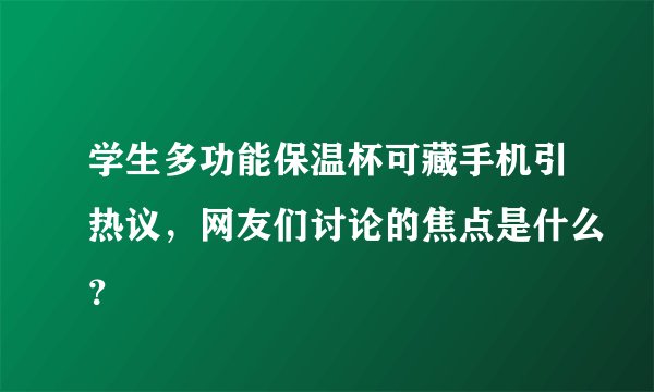 学生多功能保温杯可藏手机引热议，网友们讨论的焦点是什么？