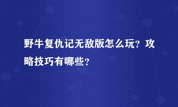 野牛复仇记无敌版怎么玩？攻略技巧有哪些？
