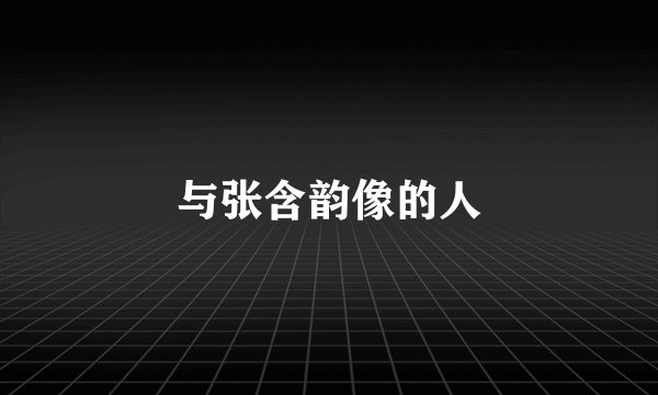 与张含韵像的人
