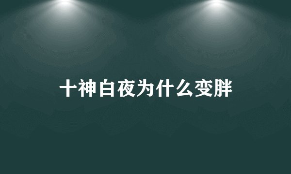 十神白夜为什么变胖