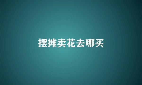 摆摊卖花去哪买