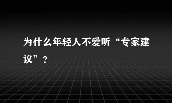 为什么年轻人不爱听“专家建议”？