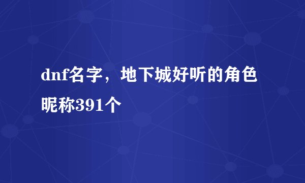 dnf名字，地下城好听的角色昵称391个