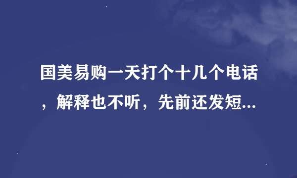 国美易购一天打个十几个电话,解释也不听,先前还发短信息威胁,后面软了,说不要搞失联