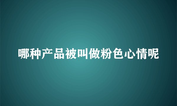 哪种产品被叫做粉色心情呢