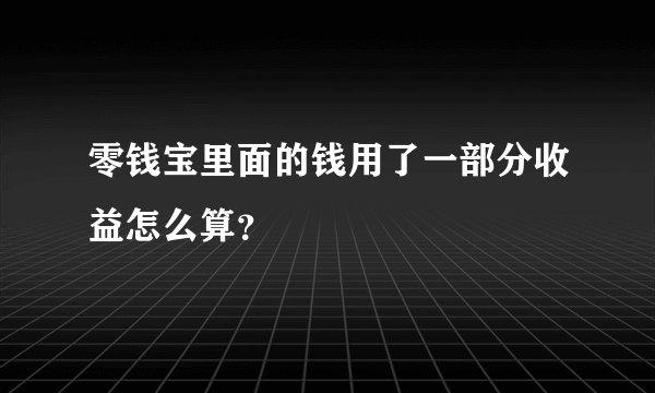 零钱宝里面的钱用了一部分收益怎么算？