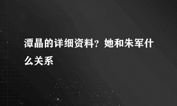 潭晶的详细资料？她和朱军什么关系