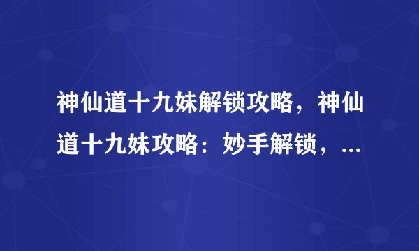 神仙道十九妹解锁攻略，神仙道十九妹攻略：妙手解锁，轻松上手