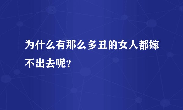 为什么有那么多丑的女人都嫁不出去呢？