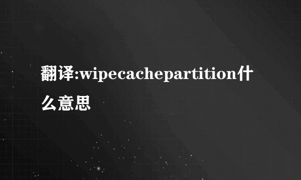 翻译:wipecachepartition什么意思
