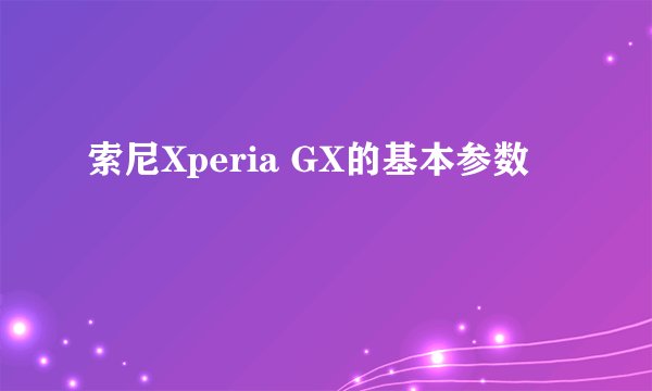 索尼Xperia GX的基本参数