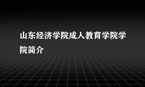 山东经济学院成人教育学院学院简介