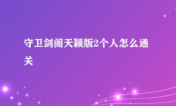 守卫剑阁天颖版2个人怎么通关