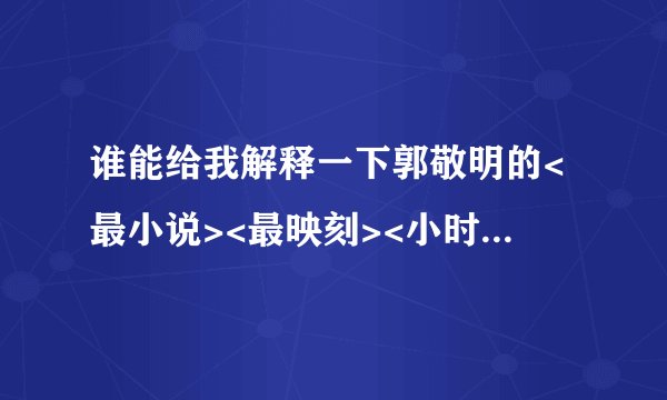 谁能给我解释一下郭敬明的<最小说><最映刻><小时代>等书到底是什么呀?