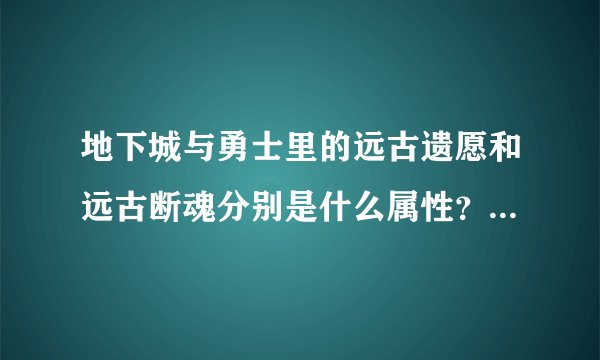 地下城与勇士里的远古遗愿和远古断魂分别是什么属性？什么等级！