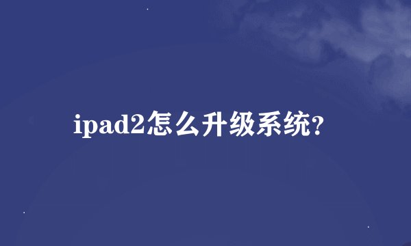 ipad2怎么升级系统？