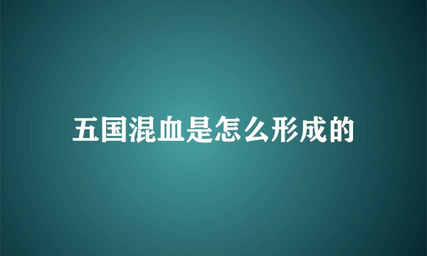五国混血是怎么形成的