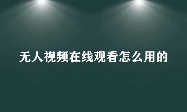 无人视频在线观看怎么用的