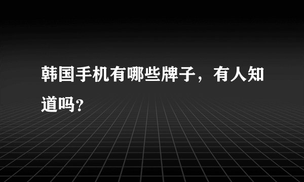 韩国手机有哪些牌子，有人知道吗？
