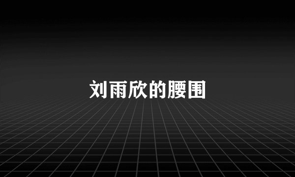 刘雨欣的腰围