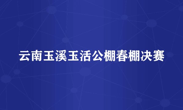 云南玉溪玉活公棚春棚决赛