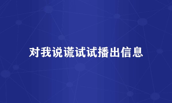对我说谎试试播出信息