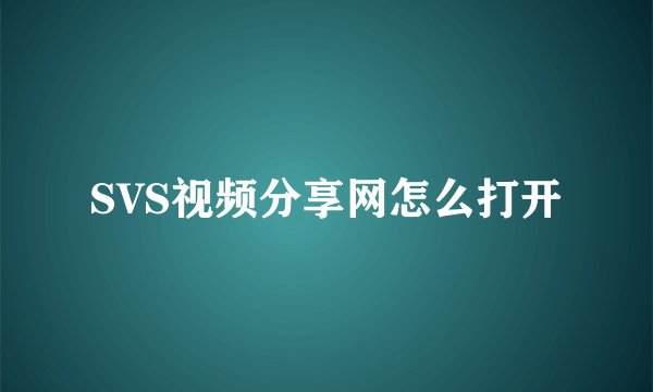 SVS视频分享网怎么打开