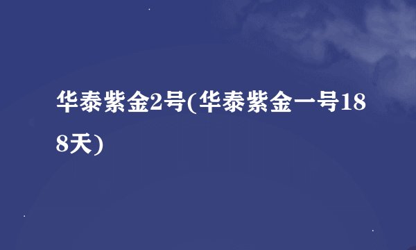 华泰紫金2号(华泰紫金一号188天)