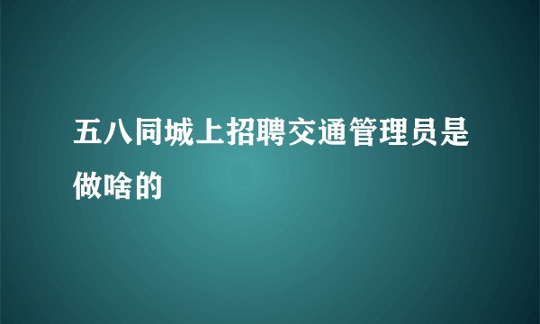 五八同城上招聘交通管理员是做啥的
