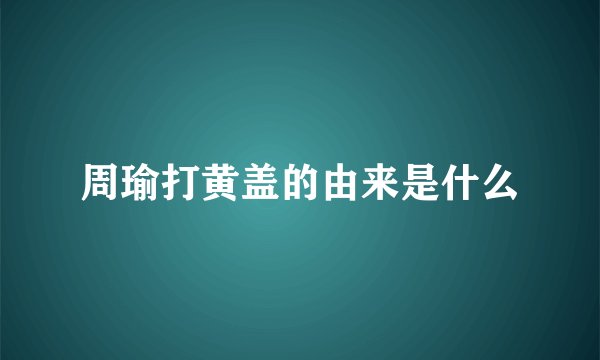 周瑜打黄盖的由来是什么