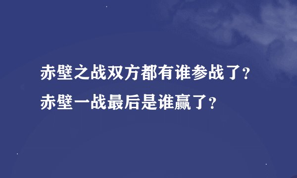 赤壁之战双方都有谁参战了？赤壁一战最后是谁赢了？