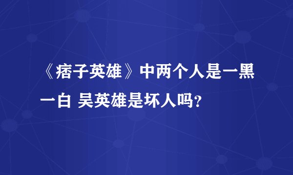 《痞子英雄》中两个人是一黑一白 吴英雄是坏人吗？
