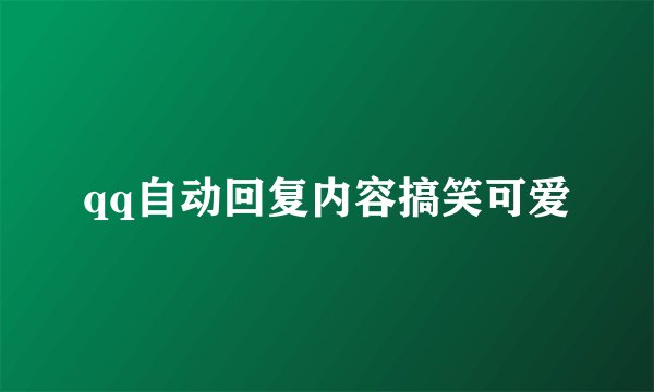qq自动回复内容搞笑可爱