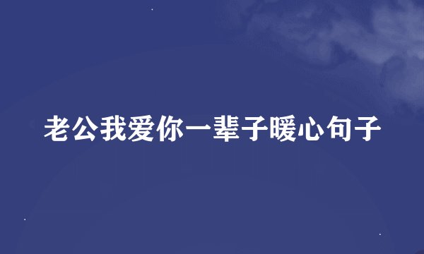 老公我爱你一辈子暖心句子