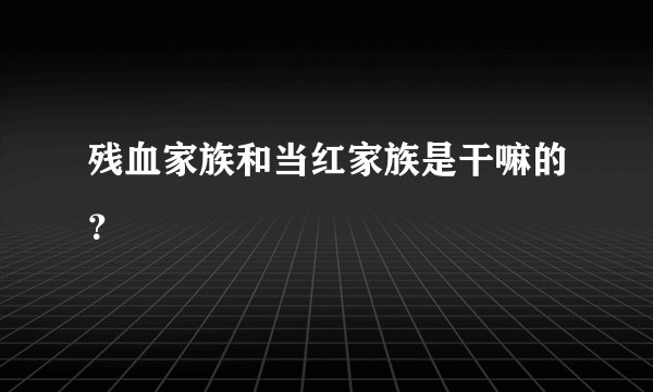 残血家族和当红家族是干嘛的？