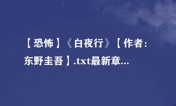 【恐怖】《白夜行》【作者：东野圭吾】.txt最新章节/全集txt免费下载