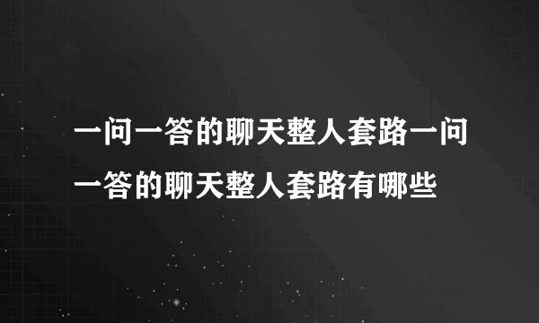 一问一答的聊天整人套路一问一答的聊天整人套路有哪些