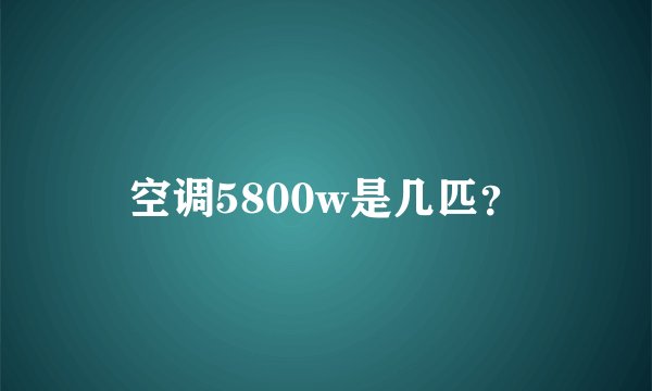 空调5800w是几匹？