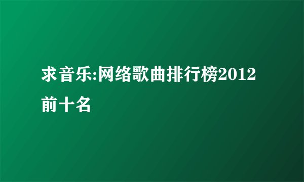 求音乐:网络歌曲排行榜2012前十名