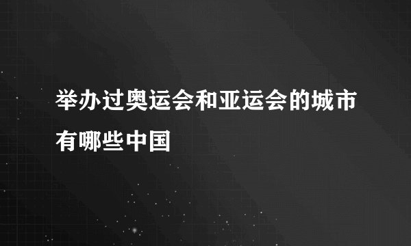 举办过奥运会和亚运会的城市有哪些中国