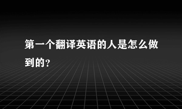 第一个翻译英语的人是怎么做到的？