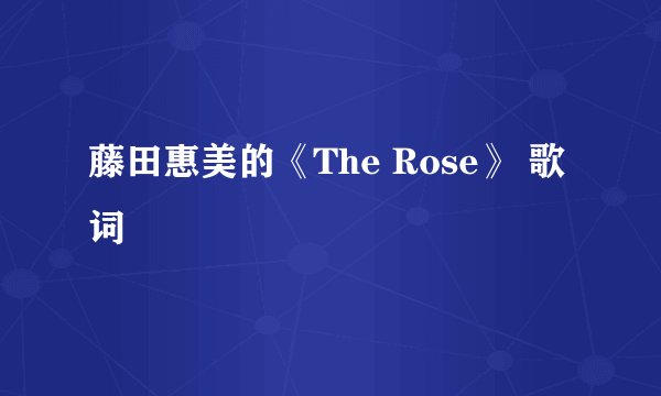 藤田惠美的《The Rose》 歌词