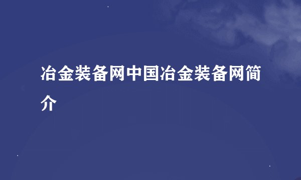 冶金装备网中国冶金装备网简介