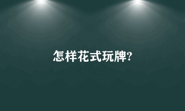 怎样花式玩牌?
