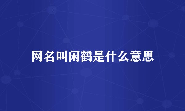 网名叫闲鹤是什么意思