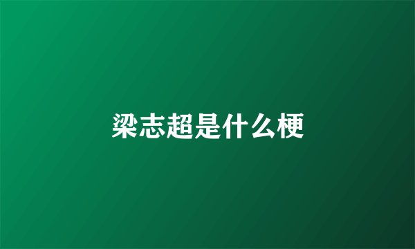 梁志超是什么梗