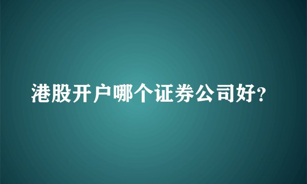 港股开户哪个证券公司好？
