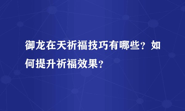 御龙在天祈福技巧有哪些？如何提升祈福效果？