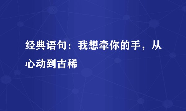 经典语句：我想牵你的手，从心动到古稀